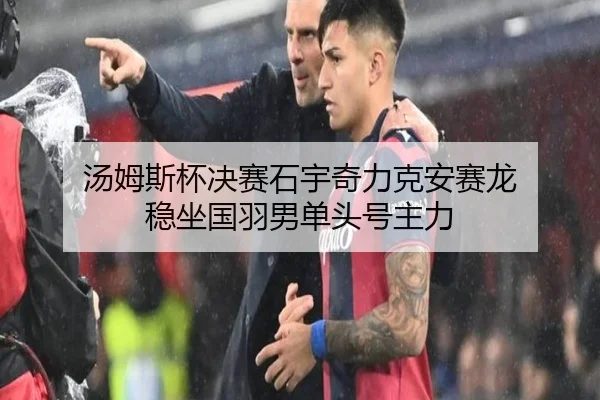 汤姆斯杯决赛石宇奇力克安赛龙 稳坐国羽男单头号主力